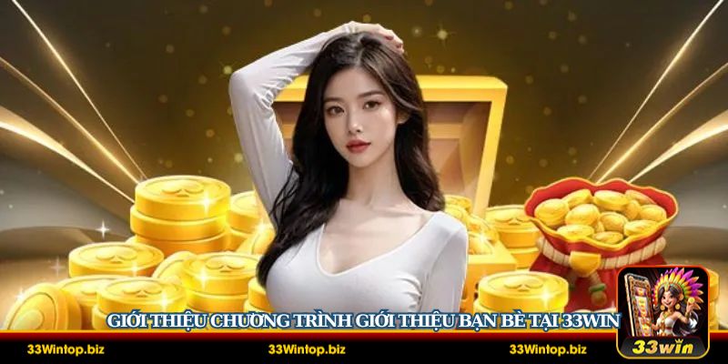 Tổng quan về chương trình giới thiệu bạn bè tại nền tảng cá cược 33Win