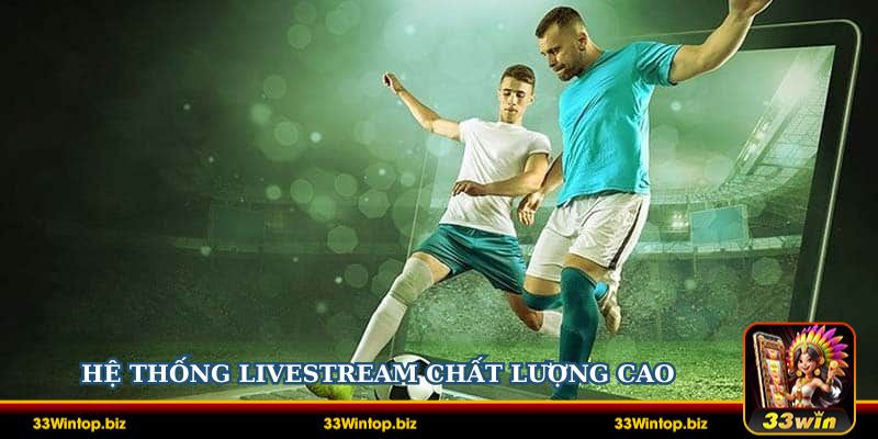 33Win sở hữu hệ thống livestream chất lượng đỉnh cao