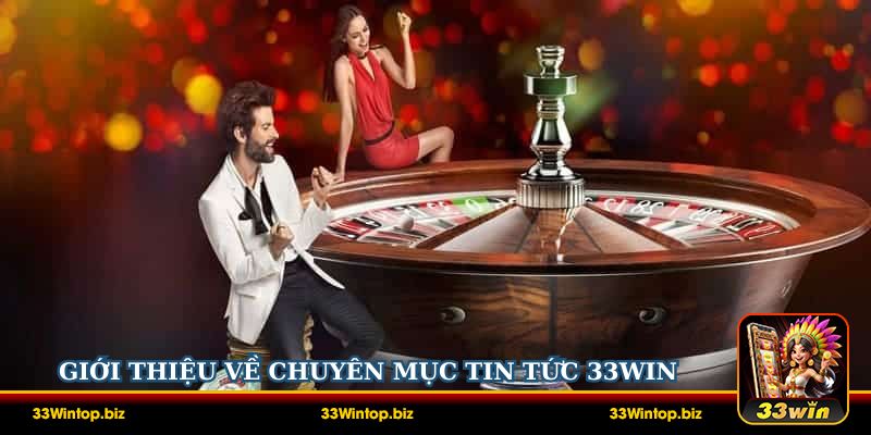 Giới thiệu về chuyên mục tin tức 33Win